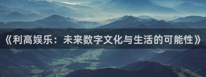 永信贵宾会官网217：《利高娱乐：未来数字文化与生活的可能性》
