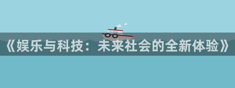 永信贵宾会手机版：《娱乐与科技：未来社会的全新体验》