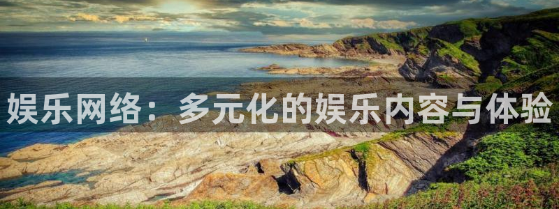 永信贵宾会官网217：娱乐网络：多元化的娱乐内容与体验