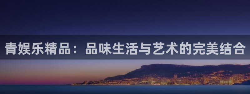 永信贵宾会最新地址：青娱乐精品：品味生活与艺术的完美结合