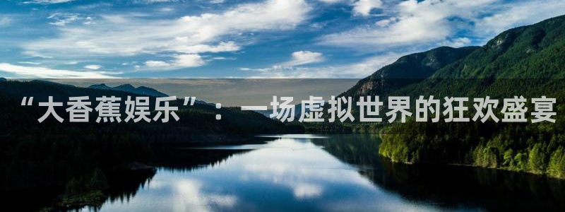 永信贵宾会官网：“大香蕉娱乐”：一场虚拟世界的狂欢盛宴