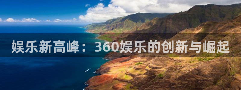 永信贵宾会优惠大厅：娱乐新高峰：360娱乐的创新与崛起
