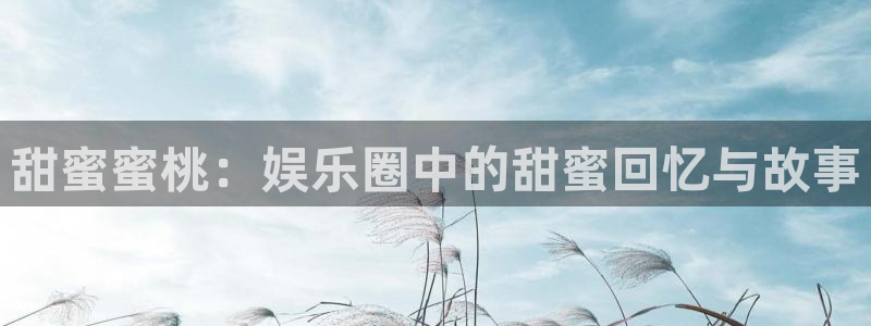 永信贵宾会：甜蜜蜜桃：娱乐圈中的甜蜜回忆与故事